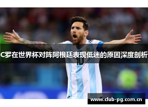 C罗在世界杯对阵阿根廷表现低迷的原因深度剖析