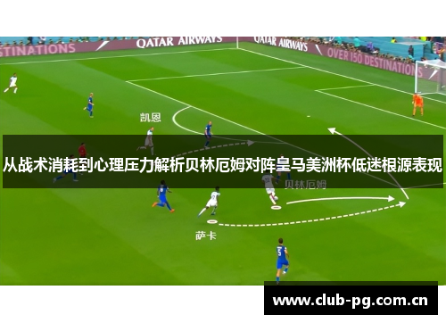 从战术消耗到心理压力解析贝林厄姆对阵皇马美洲杯低迷根源表现 从战术消耗到心理压力解析贝林厄姆对阵皇马美洲杯低迷根源表现