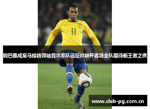 姆巴佩成皇马锋线领袖首次率队远征欧联杯客场全队期待新王者之夜 姆巴佩成皇马锋线领袖首次率队远征欧联杯客场全队期待新王者之夜