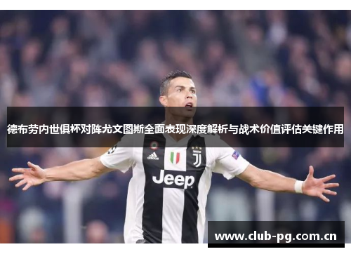 德布劳内世俱杯对阵尤文图斯全面表现深度解析与战术价值评估关键作用 德布劳内世俱杯对阵尤文图斯全面表现深度解析与战术价值评估关键作用
